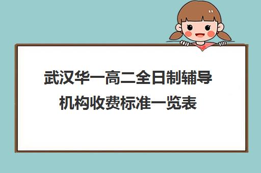 武汉华一高二全日制辅导机构收费标准一览表(武汉华一教育培训中心怎么样)