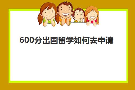 600分出国留学如何去申请(留学申请条件需要什么)