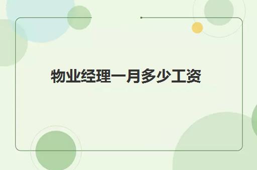 物业经理一月多少工资(小区物业经理工资一般多少)