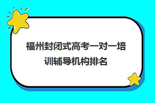 福州封闭式高考一对一培训辅导机构排名(福州高三冲刺班哪里最好)