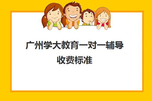 广州学大教育一对一辅导收费标准(广州学大教育地址)