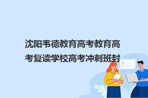 沈阳韦德教育高考教育高考复读学校高考冲刺班封闭式全日制多少钱（沈阳高三全日制封闭