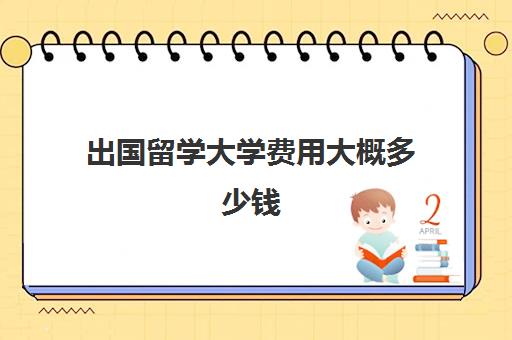 出国留学大学费用大概多少钱(出国留学最便宜的国家有哪些)