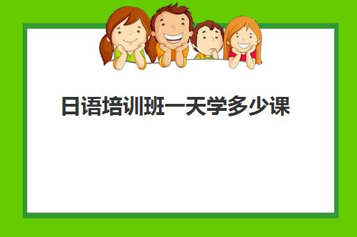 日语培训班一天学多少课(学日语多少钱学费一年)