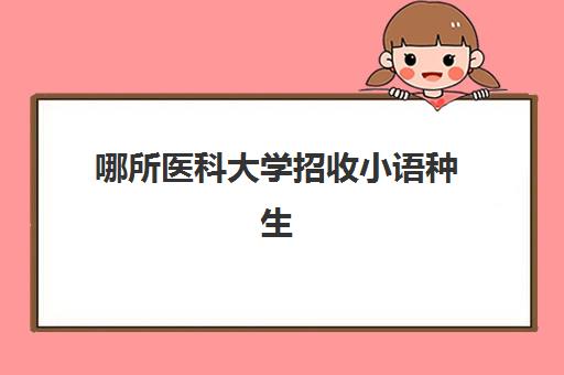 哪所医科大学招收小语种生(小语种专业大学排名一览表)