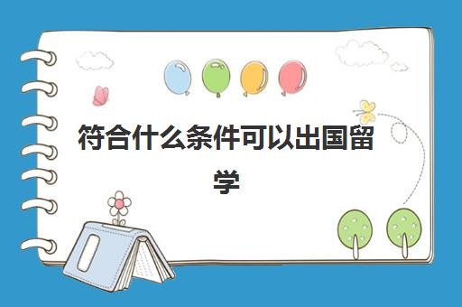 符合什么条件可以出国留学(出国留学博士申请条件)
