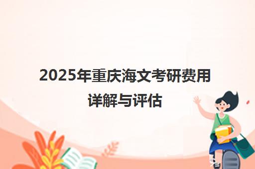 2025年重庆海文考研费用详解与评估