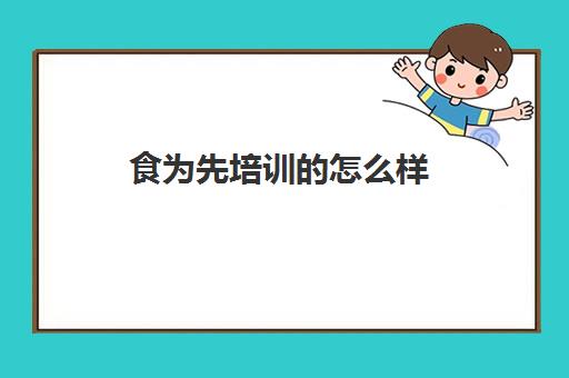 食为先培训的怎么样(食为先具体培训价格表)