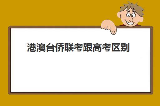港澳台侨联考跟高考区别(港澳台联考难度与高考比较)