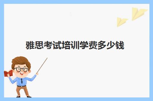 雅思考试培训学费多少钱(雅思一次考试多少钱)
