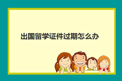 出国留学证件过期怎么办(留学毕业证丢失了怎么补)