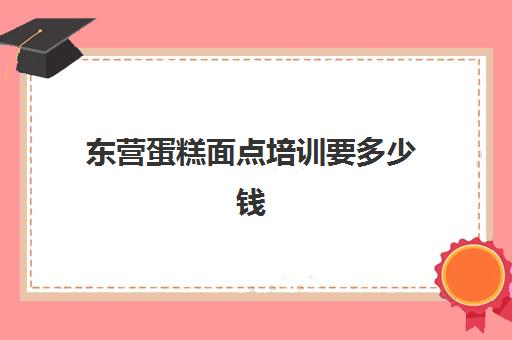 东营蛋糕面点培训要多少钱(东营元祖蛋糕搬哪去了)