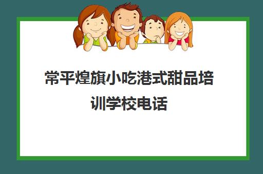 常平煌旗小吃港式甜品培训学校电话(中山煌旗小吃培训在什么位置)