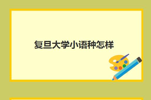 复旦大学小语种怎样(浙江大学小语种有哪些)