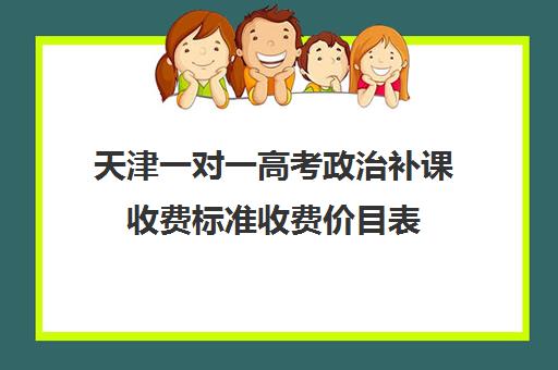 天津一对一高考政治补课收费标准收费价目表(天津一对一辅导价格表)