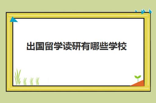 出国留学读研有哪些学校(研究生留学去哪个国家好)