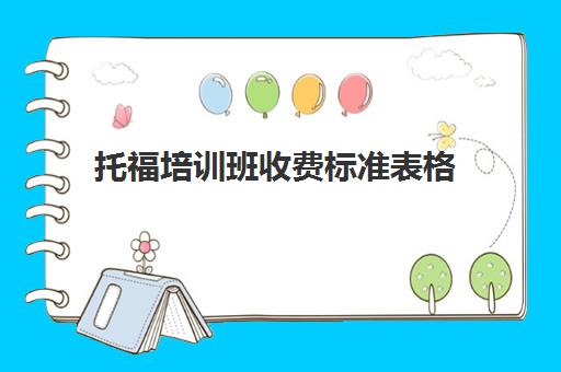 托福培训班收费标准表格(托福培训一般多少钱2024) 托福培训班收费标准表格(托福培训一般多少钱2024)