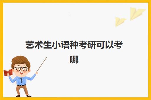 艺术生小语种考研可以考哪(考研可以考小语种吗)