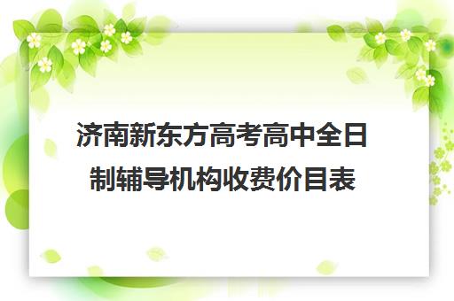 济南新东方高考高中全日制辅导机构收费价目表(新东方全日制高三学费)