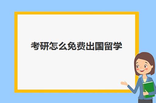 考研怎么免费出国留学(怎么考国外的研究生)