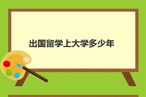 出国留学上大学多少年(在上大学期间可以申请留学吗)