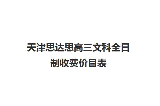 天津思达思高三文科全日制收费价目表(天津思齐职业培训学校多少学费)