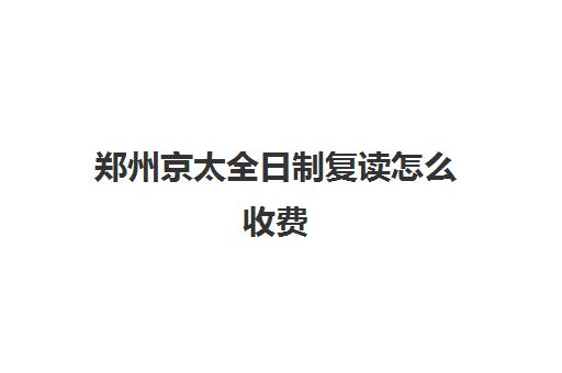 郑州京太全日制复读怎么收费(郑州十大复读学校)