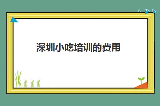 深圳小吃培训费用(小吃培训班学费一览表) 深圳小吃培训费用(小吃培训班学费一览表)