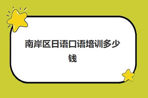 南岸区日语口语培训多少钱(日语口语外教一对一价格)