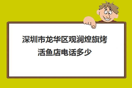 深圳市龙华区观澜煌旗烤活鱼店电话多少(深圳观澜自助餐在哪有)