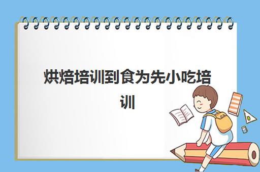 烘焙培训到食为先小吃培训(上海小吃培训)