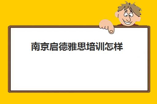 南京启德雅思培训怎样(南京学雅思培训班哪个比较好)