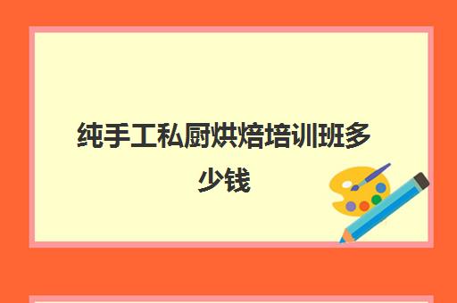 纯手工私厨烘焙培训班多少钱(私房烘焙怎么做)