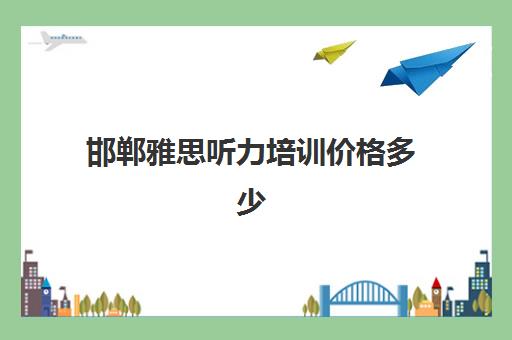 邯郸雅思听力培训价格多少 邯郸雅思听力培训价格多少