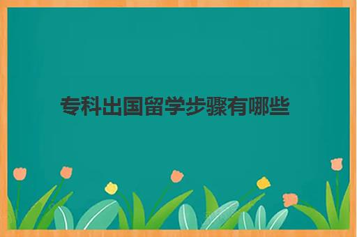 专科出国留学步骤有哪些(本科生出国留学的条件)
