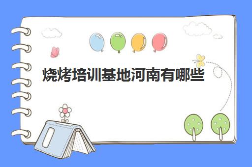 烧烤培训基地河南有哪些(烧烤哪里学最好排行)