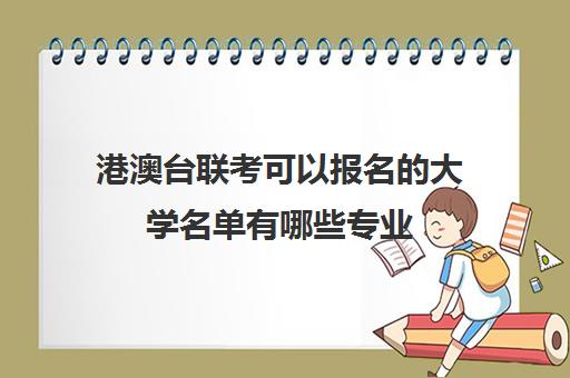 港澳台联考可以报名的大学名单有哪些专业(如何参加港澳台联考)