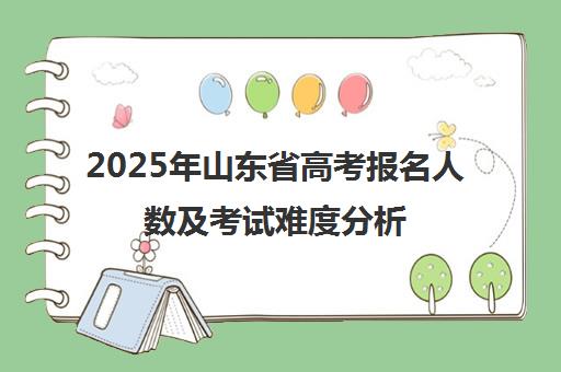 2025年山东省高考报名人数及考试难度分析