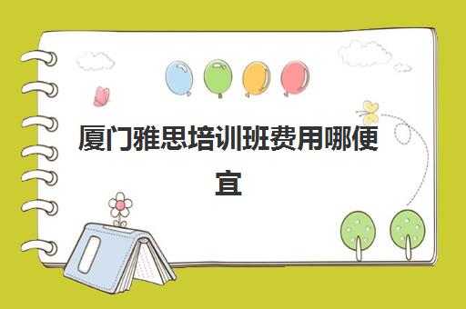 厦门雅思培训班费用哪便宜(厦门雅思培训十大机构) 厦门雅思培训班费用哪便宜(厦门雅思培训十大机构)