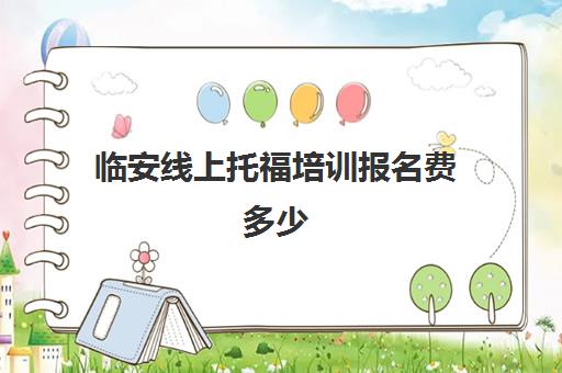 临安线上托福培训报名费多少(托福和雅思哪个更实用)