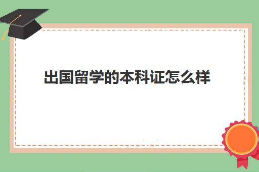 出国留学的本科证怎么样(本科毕业出国留学条件)