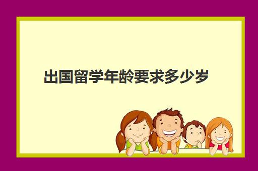 出国留学年龄要求多少岁(几岁出国留学最合适) 出国留学年龄要求多少岁(几岁出国留学最合适)