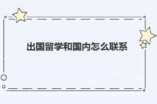 出国留学和国内怎么联系(大学出国留学好不好) 出国留学和国内怎么联系(大学出国留学好不好)