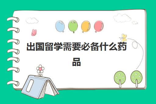 出国留学需要必备什么药品(出国留学必带药品清单) 出国留学需要必备什么药品(出国留学必带药品清单)
