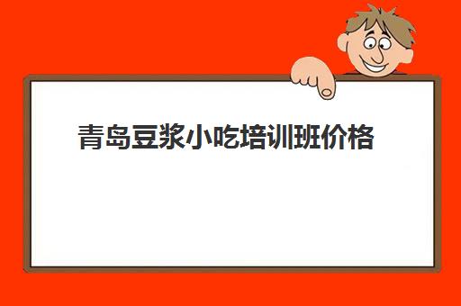 青岛豆浆小吃培训班价格(青岛仟佰味小吃培训学校)