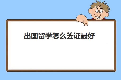 出国留学怎么签证最好(留学签证多久能办下来) 出国留学怎么签证最好(留学签证多久能办下来)
