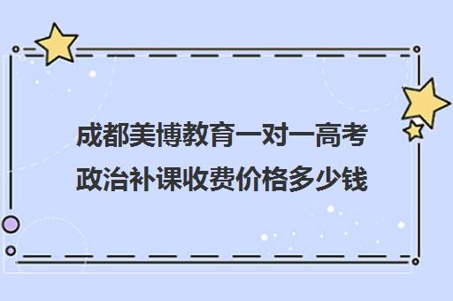 成都美博教育一对一高考政治补课收费价格多少钱（一对一补课收费标准）