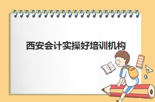 西安会计实操好培训机构(会计初级机构培训)
