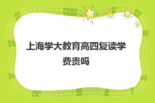 上海学大教育高四复读学费贵吗（学大教育复读怎么样）