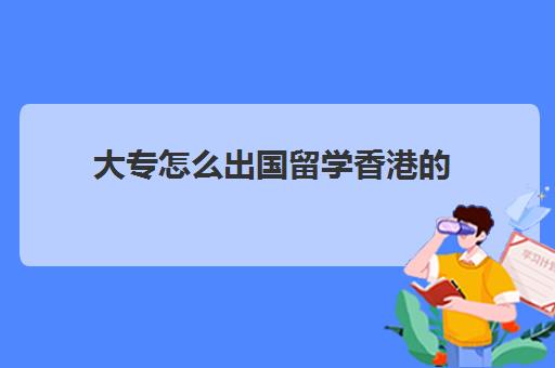 大专怎么出国留学香港的(大陆大专生如何考香港本科)